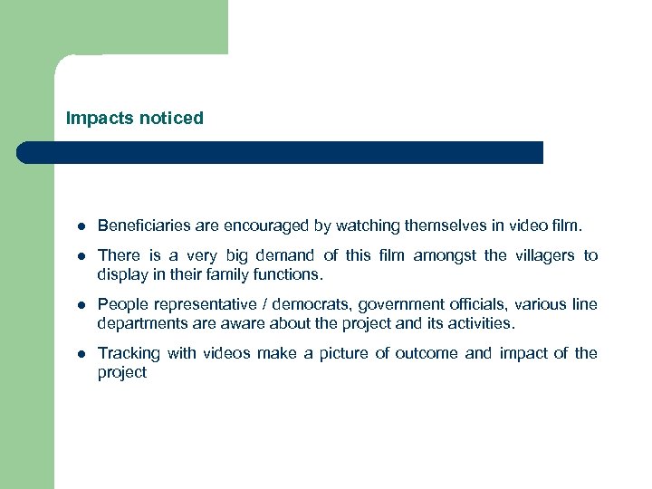 Impacts noticed l Beneficiaries are encouraged by watching themselves in video film. l There