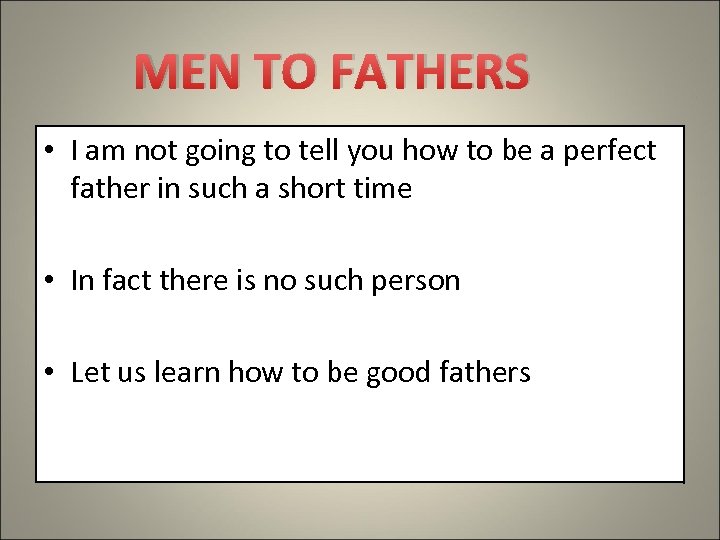 MEN TO FATHERS • I am not going to tell you how to be