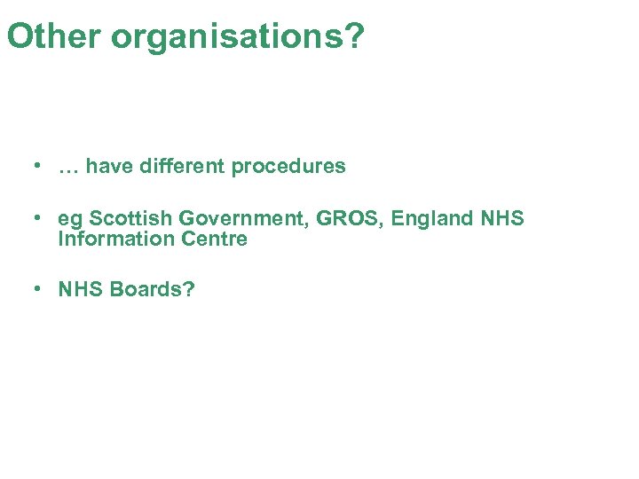 Other organisations? • … have different procedures • eg Scottish Government, GROS, England NHS