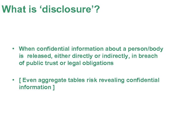 What is ‘disclosure’? • When confidential information about a person/body is released, either directly