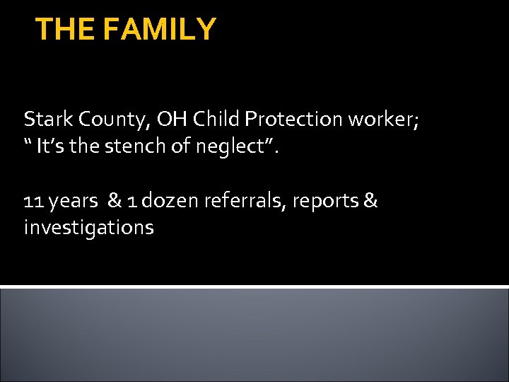 THE FAMILY Stark County, OH Child Protection worker; “ It’s the stench of neglect”.