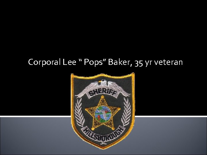 Corporal Lee “ Pops” Baker, 35 yr veteran 