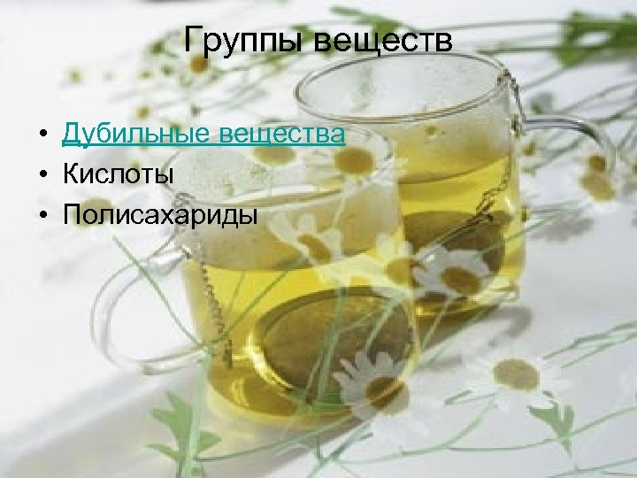 Группы веществ • Дубильные вещества • Кислоты • Полисахариды 