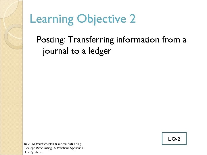 Learning Objective 2 Posting: Transferring information from a journal to a ledger © 2010