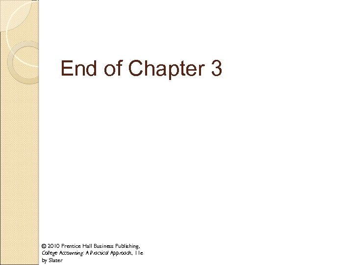 End of Chapter 3 © 2010 Prentice Hall Business Publishing, College Accounting: A Practical