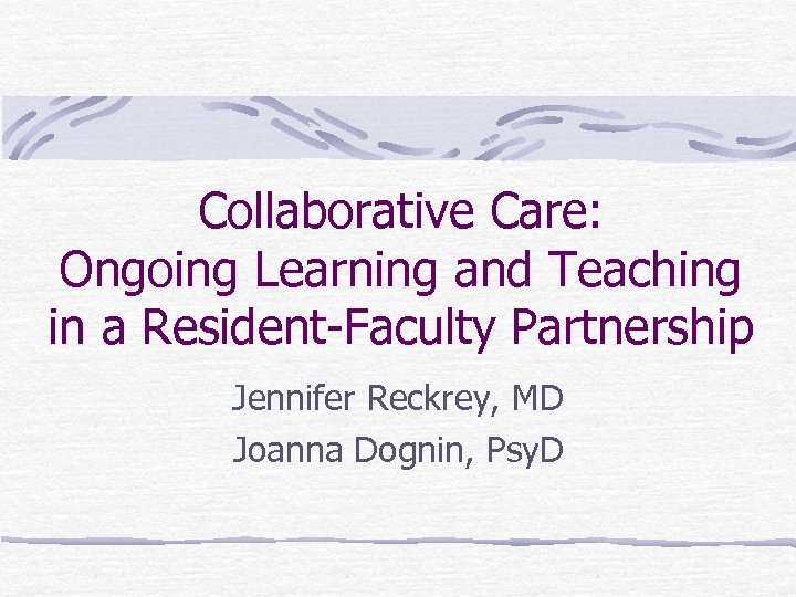 Collaborative Care: Ongoing Learning and Teaching in a Resident-Faculty Partnership Jennifer Reckrey, MD Joanna