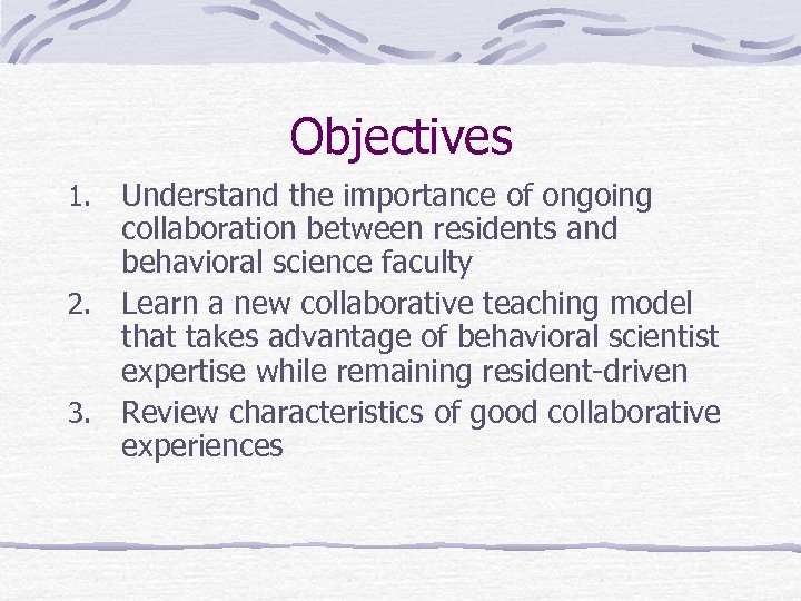 Objectives Understand the importance of ongoing collaboration between residents and behavioral science faculty 2.