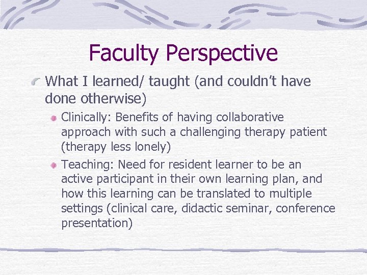 Faculty Perspective What I learned/ taught (and couldn’t have done otherwise) Clinically: Benefits of