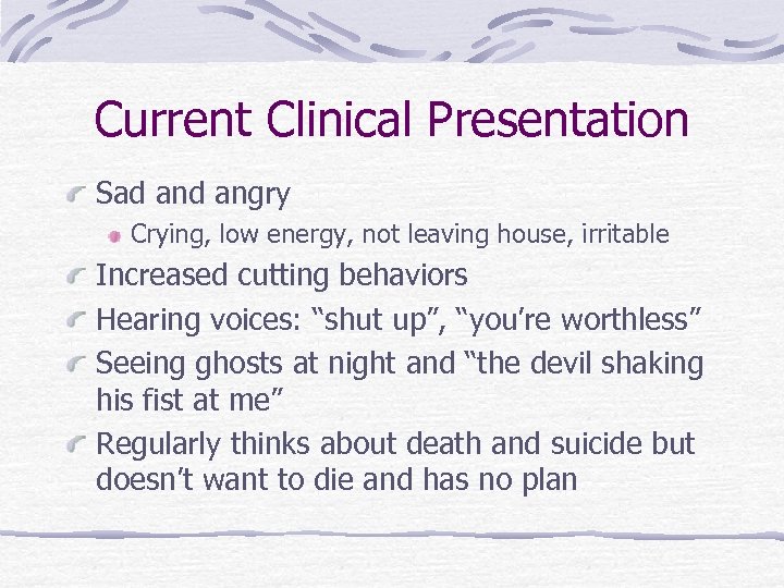 Current Clinical Presentation Sad angry Crying, low energy, not leaving house, irritable Increased cutting