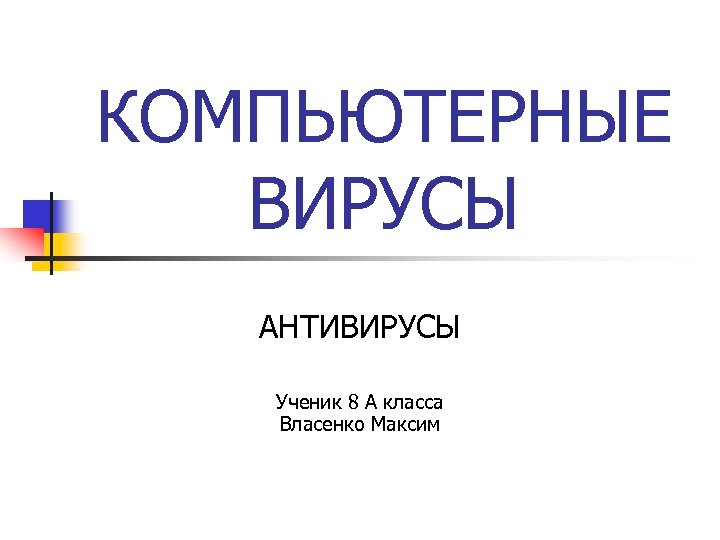 КОМПЬЮТЕРНЫЕ ВИРУСЫ АНТИВИРУСЫ Ученик 8 А класса Власенко Максим 