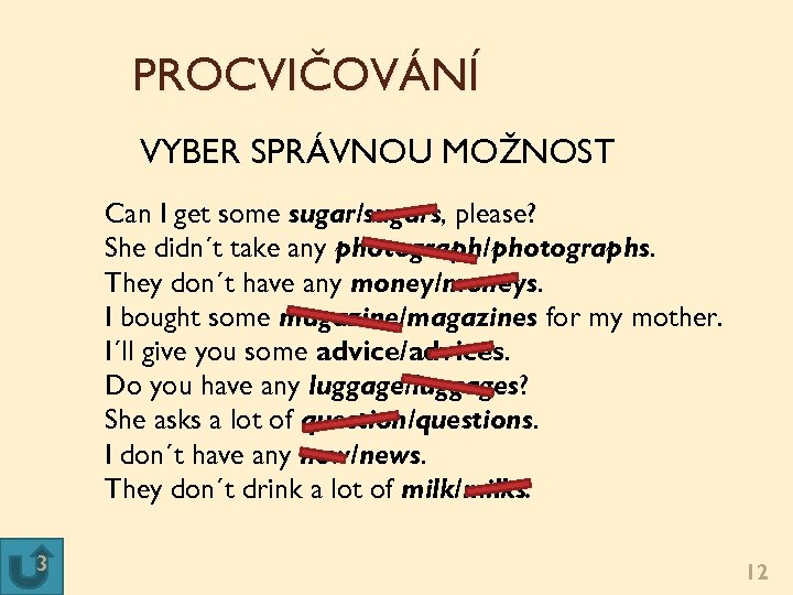 PROCVIČOVÁNÍ VYBER SPRÁVNOU MOŽNOST Can I get some sugar/sugars, please? She didn´t take any