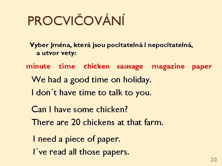PROCVIČOVÁNÍ Vyber jména, která jsou počitatelná i nepočitatelná, a utvoř věty: minute time chicken