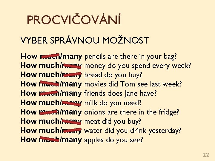 PROCVIČOVÁNÍ VYBER SPRÁVNOU MOŽNOST How much/many pencils are there in your bag? How much/many