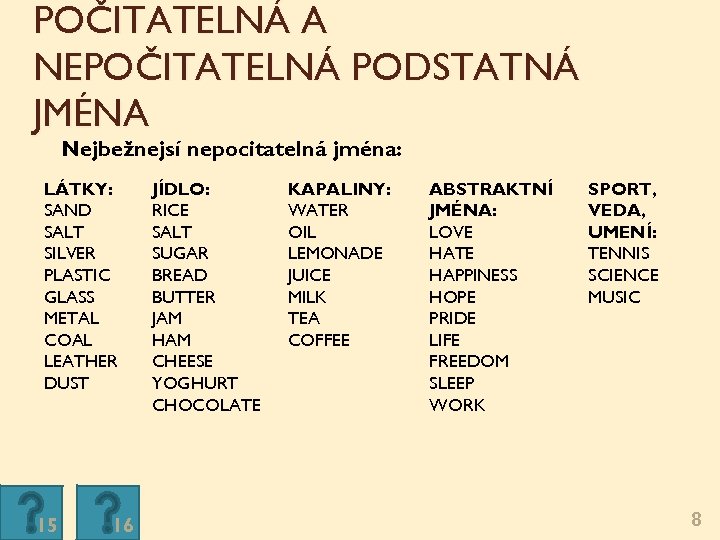 POČITATELNÁ A NEPOČITATELNÁ PODSTATNÁ JMÉNA Nejběžnější nepočitatelná jména: LÁTKY: SAND SALT SILVER PLASTIC GLASS