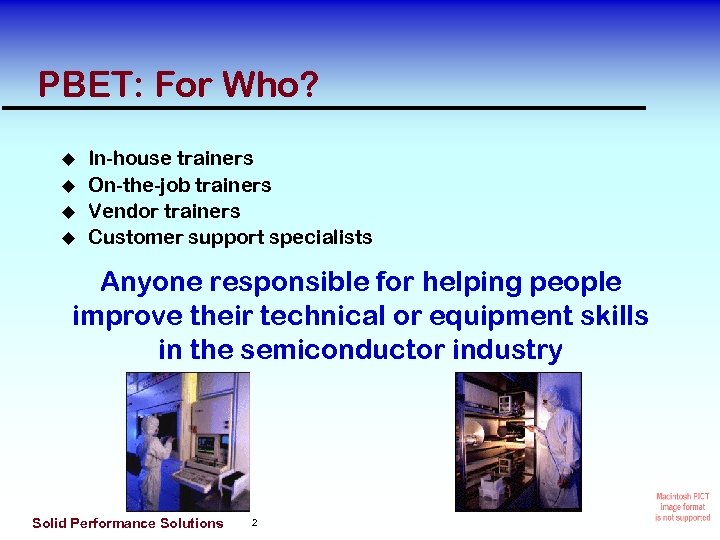 PBET: For Who? In-house trainers On-the-job trainers Vendor trainers Customer support specialists Anyone responsible