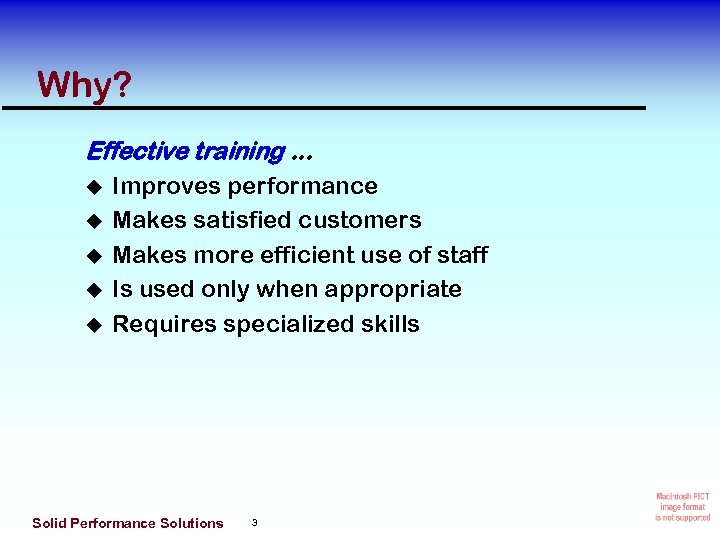 Why? Effective training. . . Improves performance Makes satisfied customers Makes more efficient use