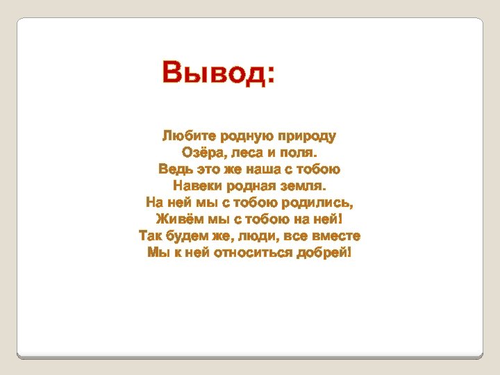 Вывод: Любите родную природу Озёра, леса и поля. Ведь это же наша с тобою