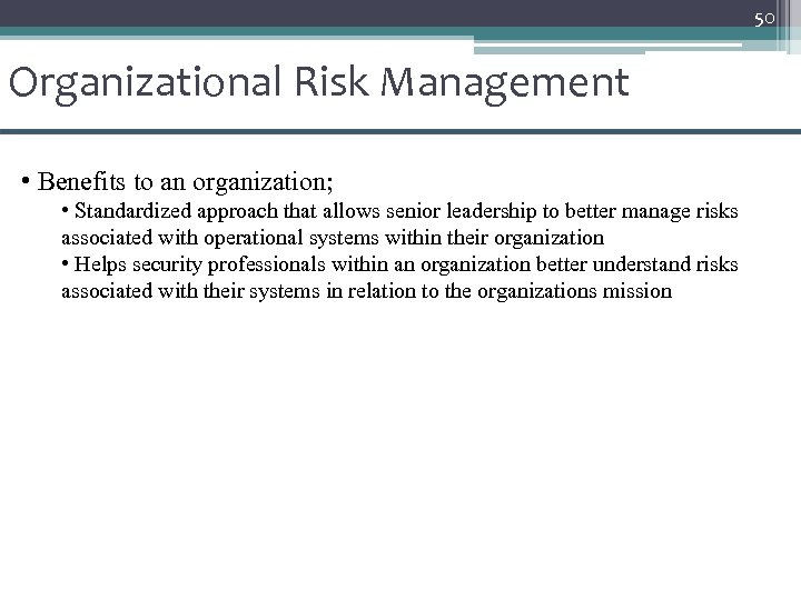 50 Organizational Risk Management • Benefits to an organization; • Standardized approach that allows