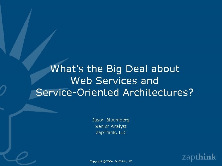 What’s the Big Deal about Web Services and Service-Oriented Architectures? Jason Bloomberg Senior Analyst