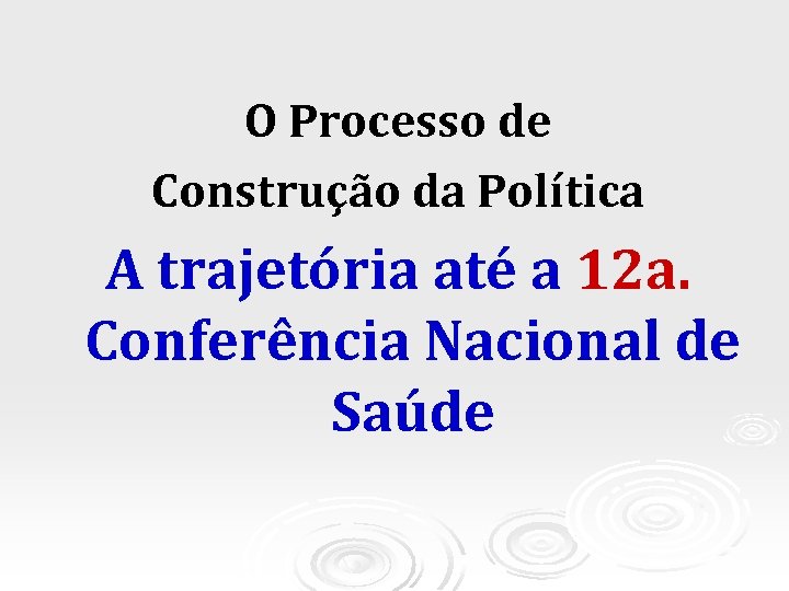 O Processo de Construção da Política A trajetória até a 12 a. Conferência Nacional