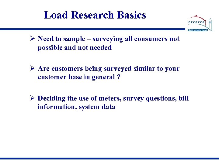 Load Research Basics Need to sample – surveying all consumers not possible and not