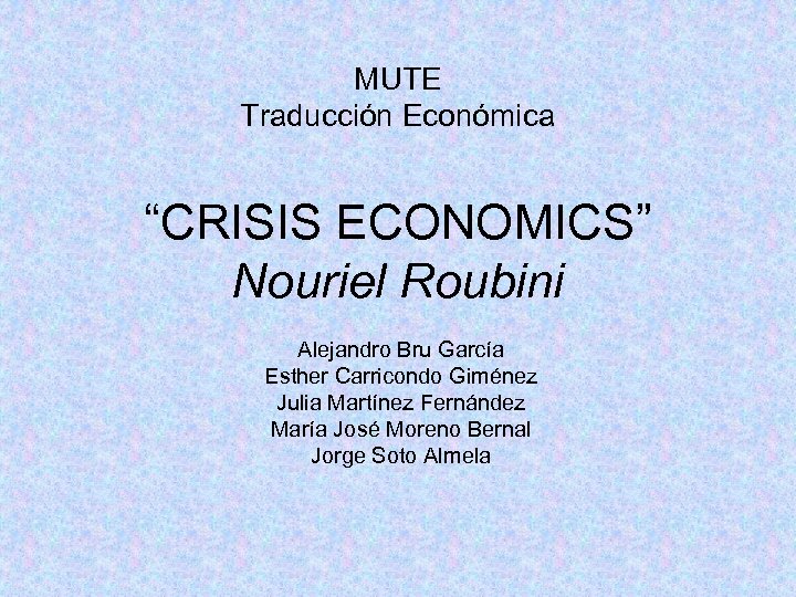MUTE Traducción Económica “CRISIS ECONOMICS” Nouriel Roubini Alejandro Bru García Esther Carricondo Giménez Julia