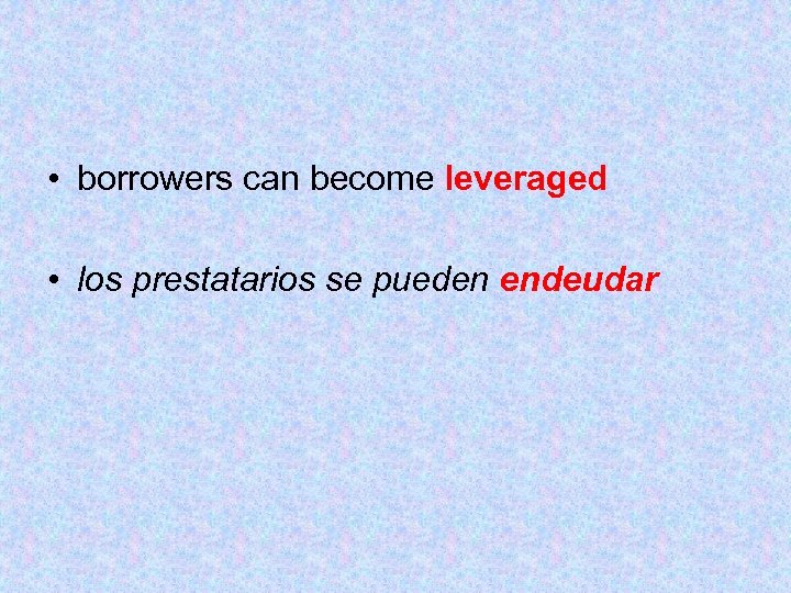  • borrowers can become leveraged • los prestatarios se pueden endeudar 