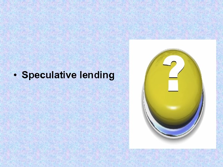  • Speculative lending 