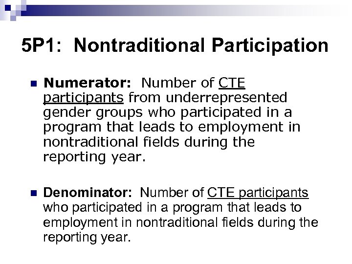 5 P 1: Nontraditional Participation n Numerator: Number of CTE participants from underrepresented gender