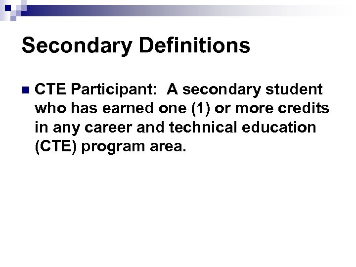 Secondary Definitions n CTE Participant: A secondary student who has earned one (1) or