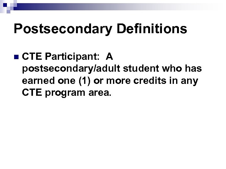 Postsecondary Definitions n CTE Participant: A postsecondary/adult student who has earned one (1) or