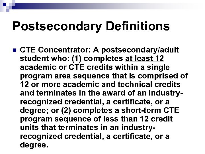Postsecondary Definitions n CTE Concentrator: A postsecondary/adult student who: (1) completes at least 12