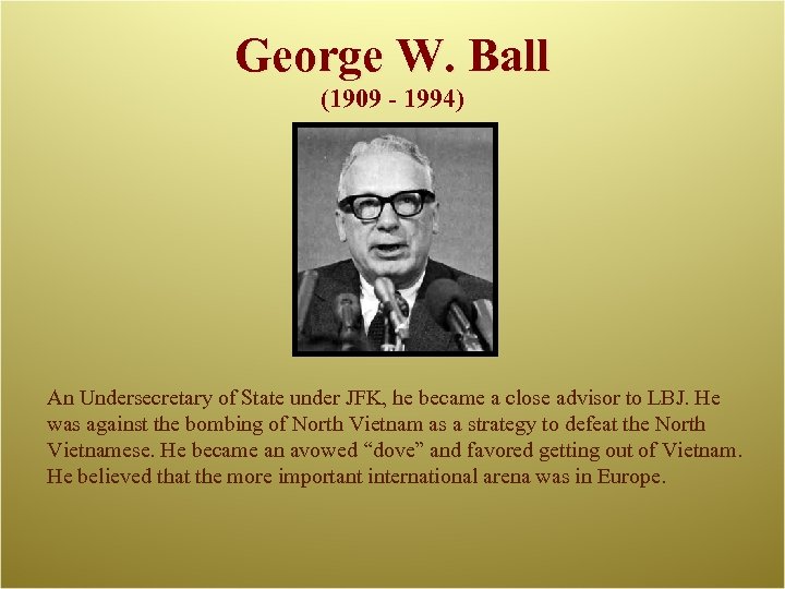 George W. Ball (1909 - 1994) An Undersecretary of State under JFK, he became