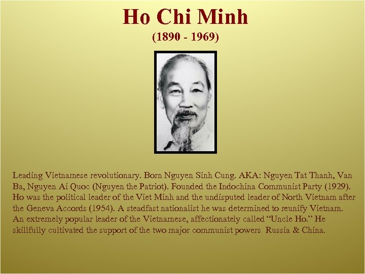 Ho Chi Minh (1890 - 1969) Leading Vietnamese revolutionary. Born Nguyen Sinh Cung. AKA: