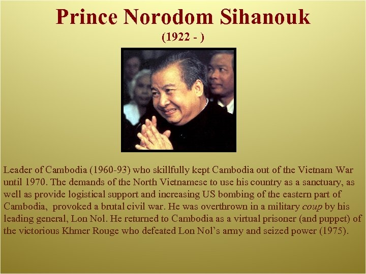 Prince Norodom Sihanouk (1922 - ) Leader of Cambodia (1960 -93) who skillfully kept