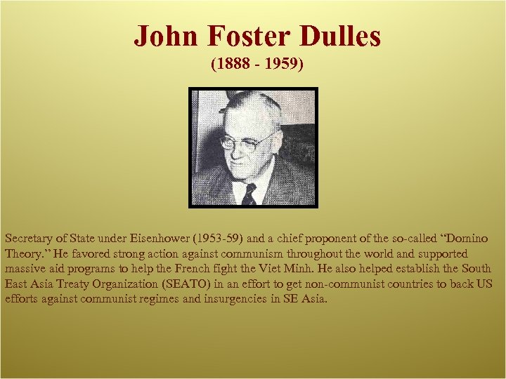 John Foster Dulles (1888 - 1959) Secretary of State under Eisenhower (1953 -59) and