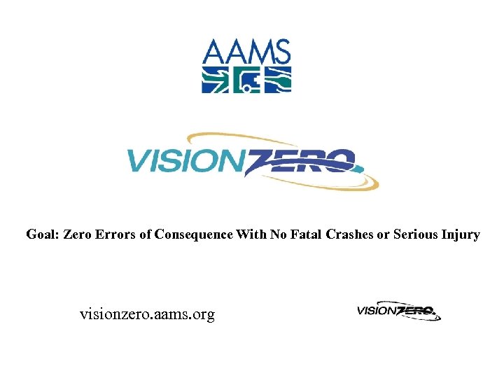 Goal: Zero Errors of Consequence With No Fatal Crashes or Serious Injury visionzero. aams.