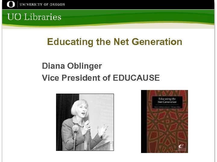 Educating the Net Generation Diana Oblinger Vice President of EDUCAUSE 