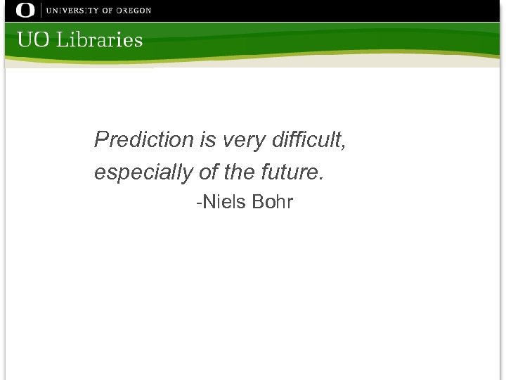 Prediction is very difficult, especially of the future. -Niels Bohr 