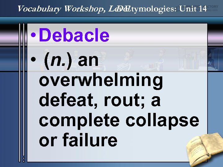 Vocabulary Workshop, Level D Etymologies: Unit 14 • Debacle • (n. ) an overwhelming