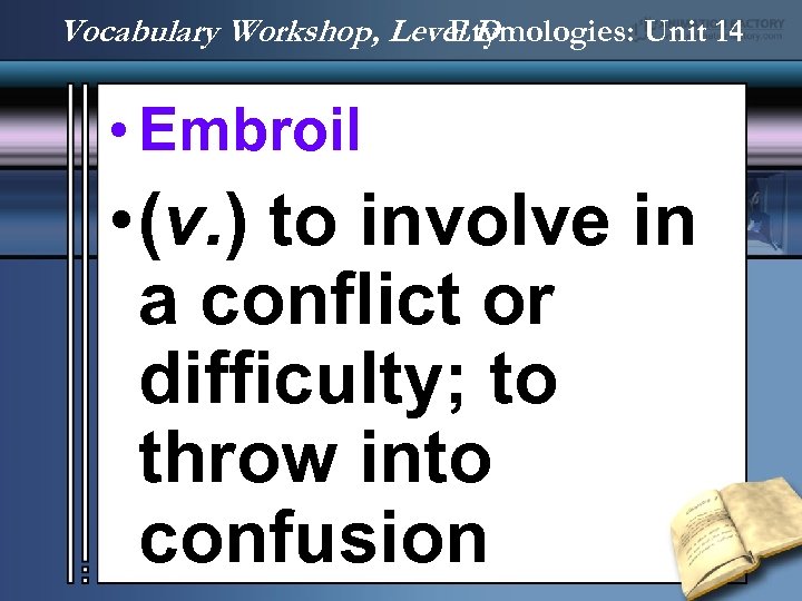 Vocabulary Workshop, Level D Etymologies: Unit 14 • Embroil • (v. ) to involve