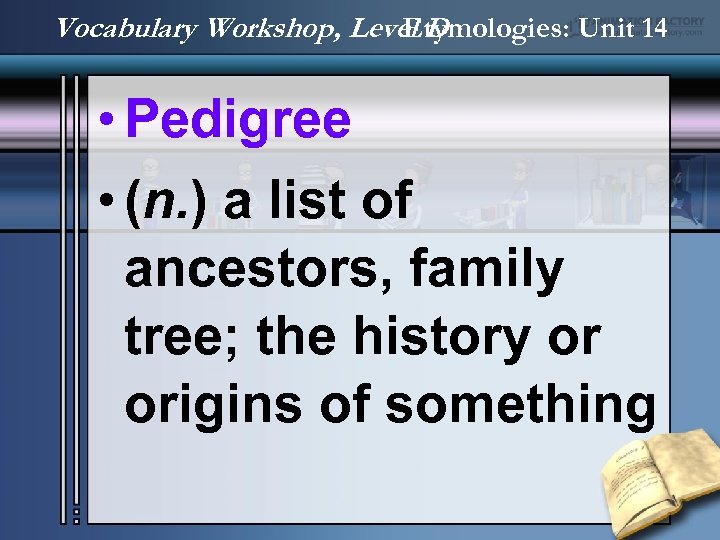 Vocabulary Workshop, Level D Etymologies: Unit 14 • Pedigree • (n. ) a list