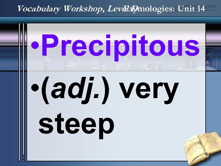 Vocabulary Workshop, Level D Etymologies: Unit 14 • Precipitous • (adj. ) very steep