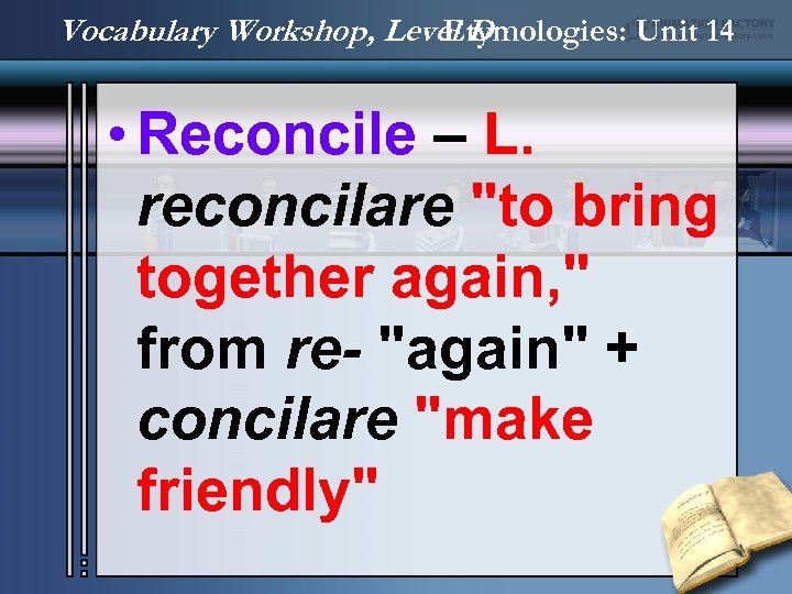 Vocabulary Workshop, Level D Etymologies: Unit 14 • Reconcile – L. reconcilare "to bring
