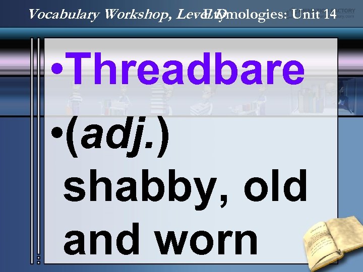 Vocabulary Workshop, Level D Etymologies: Unit 14 • Threadbare • (adj. ) shabby, old