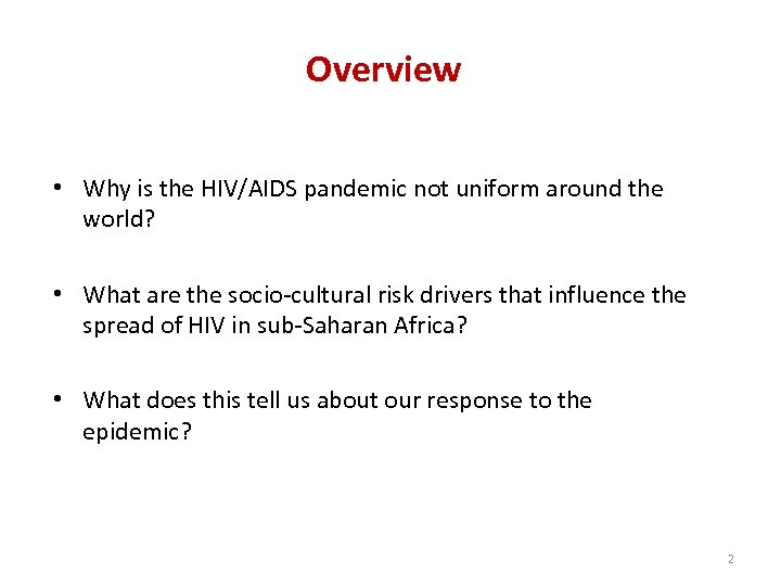 Overview • Why is the HIV/AIDS pandemic not uniform around the world? • What