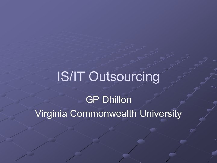 IS/IT Outsourcing GP Dhillon Virginia Commonwealth University 