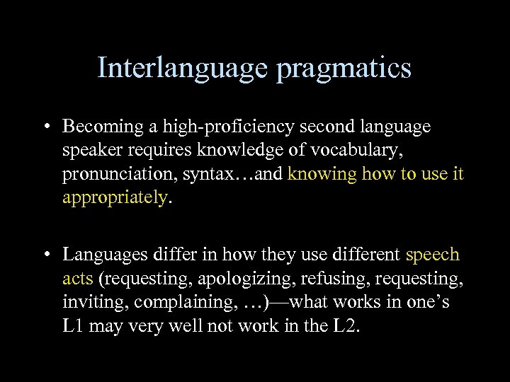 Interlanguage pragmatics • Becoming a high-proficiency second language speaker requires knowledge of vocabulary, pronunciation,
