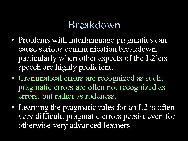 Breakdown • Problems with interlanguage pragmatics can cause serious communication breakdown, particularly when other