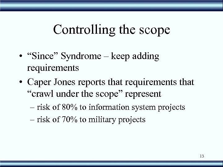 Controlling the scope • “Since” Syndrome – keep adding requirements • Caper Jones reports